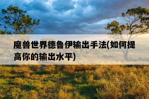 魔獸世界德魯伊輸出手法，如何提高你的輸出水平-圖1