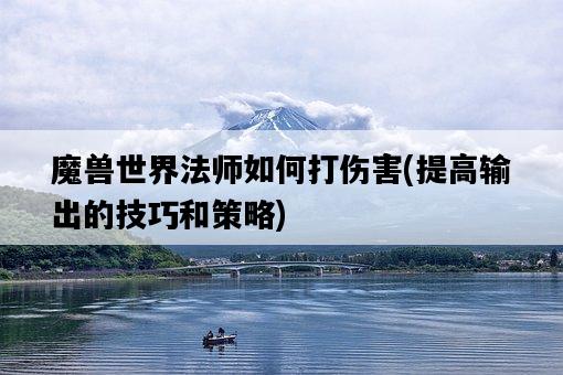 魔獸世界法師如何打傷害，提高輸出的技巧和策略-圖1