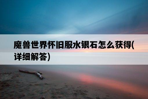 魔獸世界懷舊服水銀石怎么獲得，詳細解答-圖1