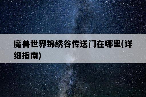 魔獸世界錦繡谷傳送門在哪里，詳細指南-圖1