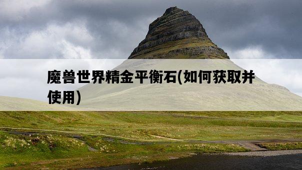 魔獸世界精金平衡石，如何獲取并使用-圖1
