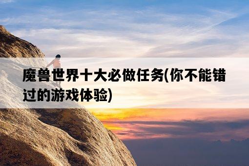 魔獸世界十大必做任務，你不能錯過的游戲體驗-圖1