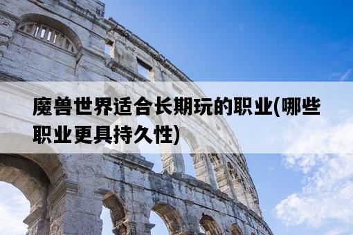 魔獸世界適合長期玩的職業，哪些職業更具持久性-圖1
