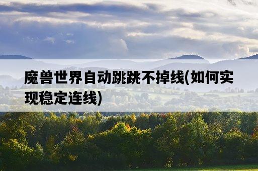 魔獸世界自動跳跳不掉線，如何實現穩定連線-圖1