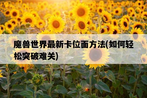 魔獸世界最新卡位面方法，如何輕松突破難關-圖1