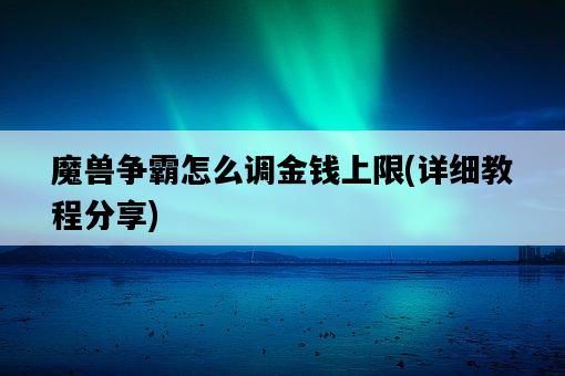 魔獸爭霸怎么調金錢上限，詳細教程分享-圖1