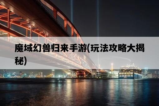 魔域幻獸歸來手游，玩法攻略大揭秘-圖1