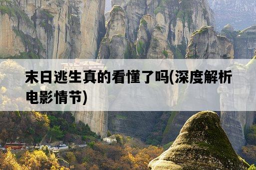 末日逃生真的看懂了嗎，深度解析電影情節-圖1