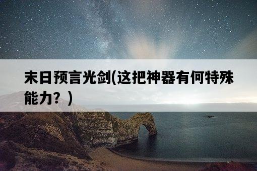 末日預言光劍，這把神器有何特殊能力？-圖1