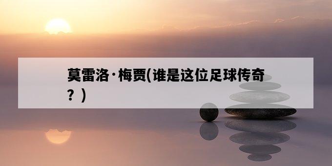 莫雷洛·梅賈，誰是這位足球傳奇？-圖1