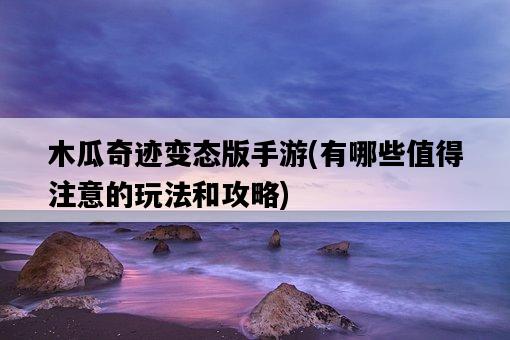 木瓜奇跡變態版手游，有哪些值得注意的玩法和攻略-圖1