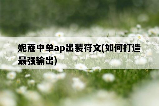 妮蔻中單ap出裝符文，如何打造最強輸出-圖1