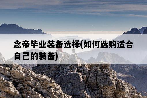 念帝畢業裝備選擇，如何選購適合自己的裝備-圖1