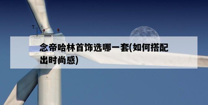 念帝哈林首飾選哪一套，如何搭配出時尚感-圖1