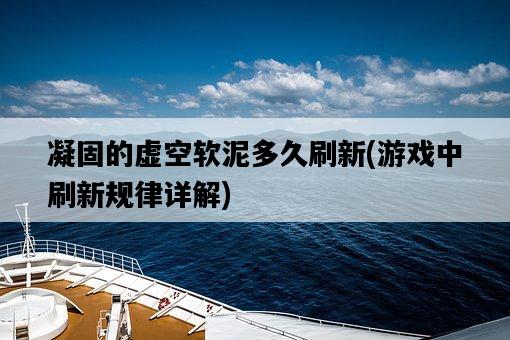 凝固的虛空軟泥多久刷新，游戲中刷新規律詳解-圖1