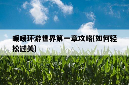 暖暖環游世界第一章攻略，如何輕松過關-圖1