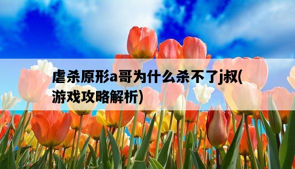 虐殺原形a哥為什么殺不了j叔，游戲攻略解析-圖1
