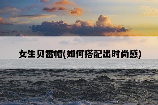 女生貝雷帽，如何搭配出時尚感-圖1