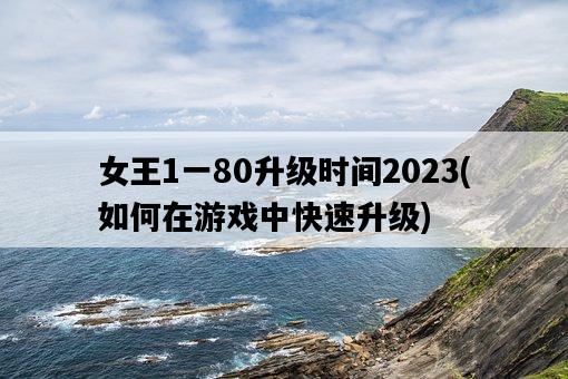 女王1一80升級時間2023，如何在游戲中快速升級-圖1