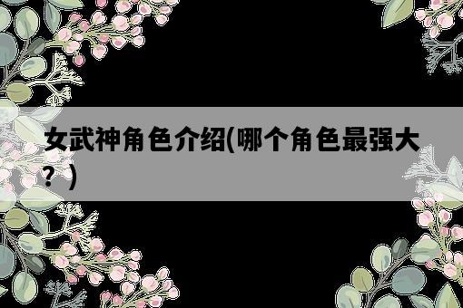 女武神角色介紹，哪個角色最強大？-圖1