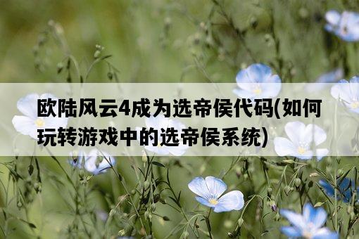 歐陸風云4成為選帝侯代碼，如何玩轉游戲中的選帝侯系統-圖1