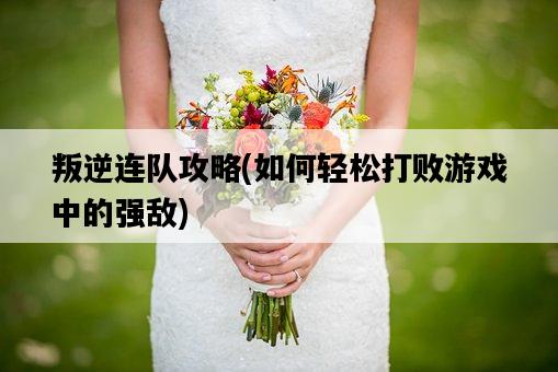 叛逆連隊攻略，如何輕松打敗游戲中的強敵-圖1