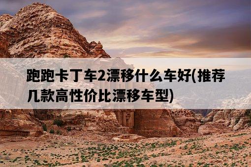 跑跑卡丁車2漂移什么車好，推薦幾款高性價比漂移車型-圖1