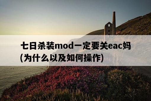 七日殺裝mod一定要關eac媽，為什么以及如何操作-圖1