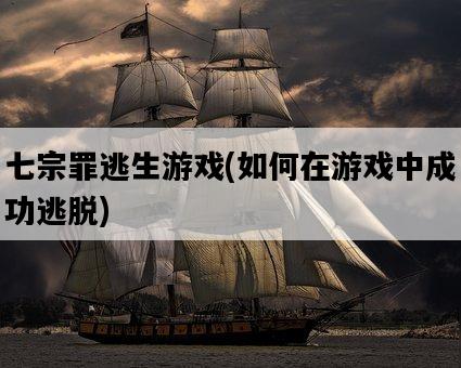 七宗罪逃生游戲，如何在游戲中成功逃脫-圖1