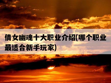 倩女幽魂十大職業介紹，哪個職業最適合新手玩家-圖1