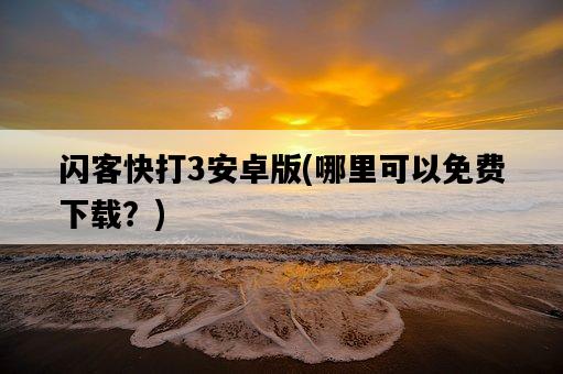 閃客快打3安卓版，哪里可以免費下載？-圖1
