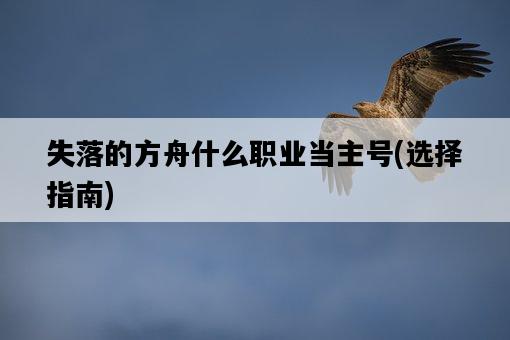 失落的方舟什么職業當主號，選擇指南-圖1