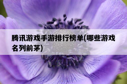 騰訊游戲手游排行榜單，哪些游戲名列前茅-圖1