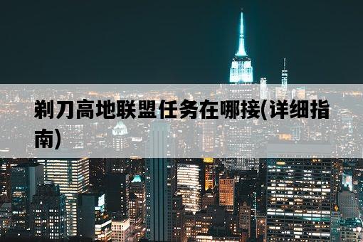剃刀高地聯盟任務在哪接，詳細指南-圖1