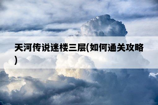 天河傳說迷樓三層，如何通關攻略-圖1