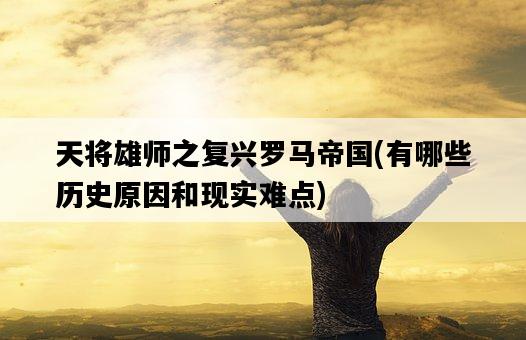 天將雄師之復興羅馬帝國，有哪些歷史原因和現實難點-圖1