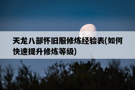 天龍八部懷舊服修煉經驗表，如何快速提升修煉等級-圖1