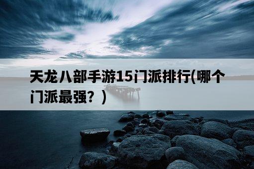 天龍八部手游15門派排行，哪個門派最強？-圖1