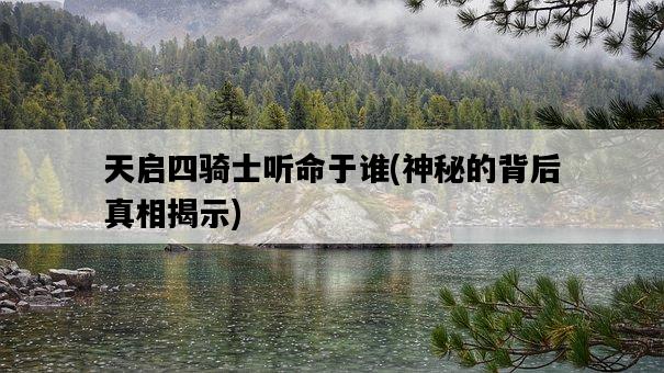 天啟四騎士聽命于誰，神秘的背后真相揭示-圖1