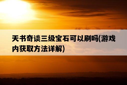 天書奇談三級寶石可以刷嗎，游戲內獲取方法詳解-圖1