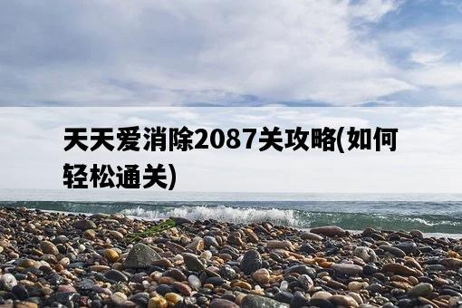 天天愛消除2087關攻略，如何輕松通關-圖1