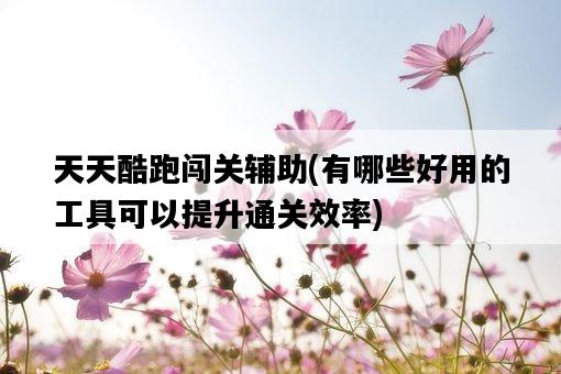 天天酷跑闖關輔助，有哪些好用的工具可以提升通關效率-圖1