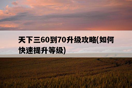 天下三60到70升級攻略，如何快速提升等級-圖1