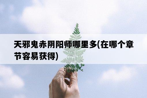 天邪鬼赤陰陽師哪里多，在哪個章節容易獲得-圖1