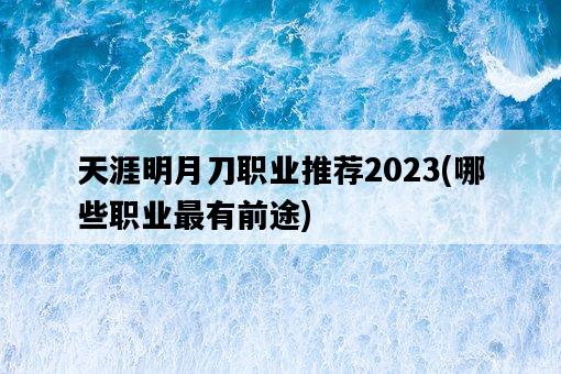 天涯明月刀職業推薦2023，哪些職業最有前途-圖1