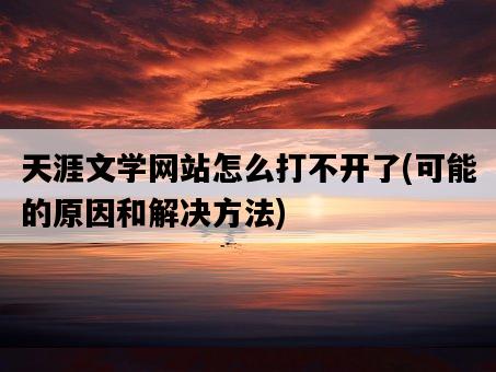 天涯文學網站怎么打不開了，可能的原因和解決方法-圖1