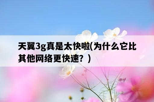 天翼3g真是太快啦，為什么它比其他網絡更快速？-圖1