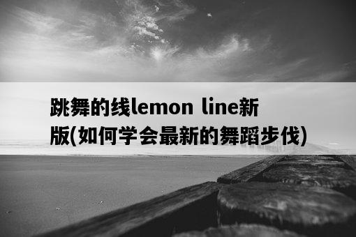 跳舞的線lemon line新版，如何學會最新的舞蹈步伐-圖1