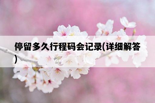 停留多久行程碼會記錄，詳細解答-圖1