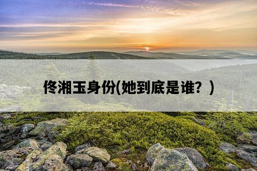 佟湘玉身份，她到底是誰？-圖1